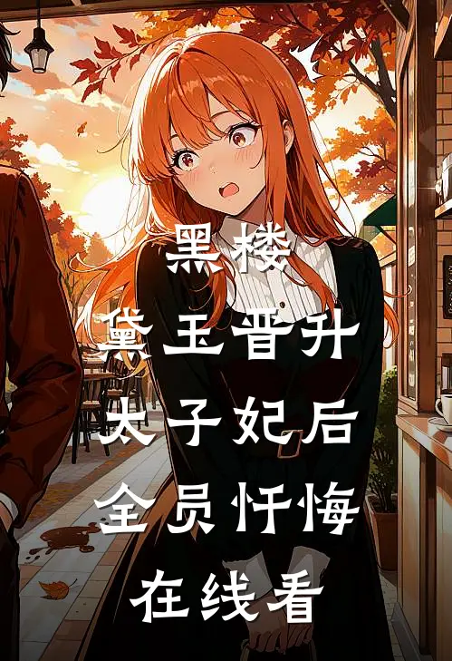 黑楼：黛玉晋升太子妃后，全员忏悔在线看