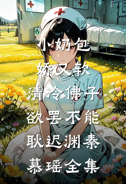 小奶包娇又软，清冷佛子欲罢不能耿迟渊秦慕瑶 全集