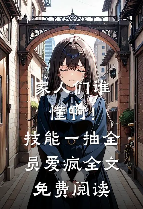 家人们谁懂啊！技能一抽，全员爱疯全文免费阅读