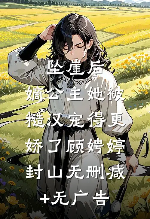 坠崖后，嫡公主她被糙汉宠得更娇了顾娉婷封山无删减+无广告