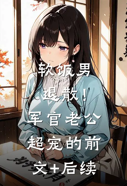 软饭男退散！军官老公超宠的前文+后续