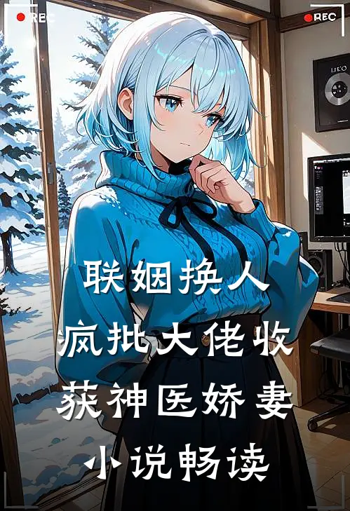 联姻换人，疯批大佬收获神医娇妻小说畅读
