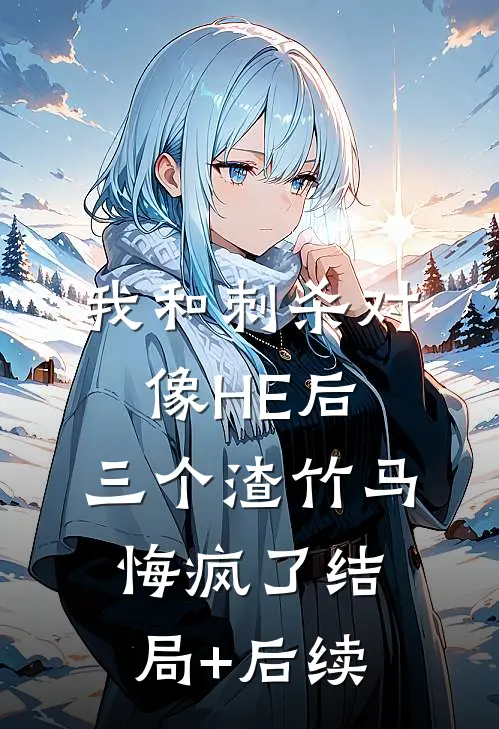 我和刺杀对像HE后，三个渣竹马悔疯了结局+后续