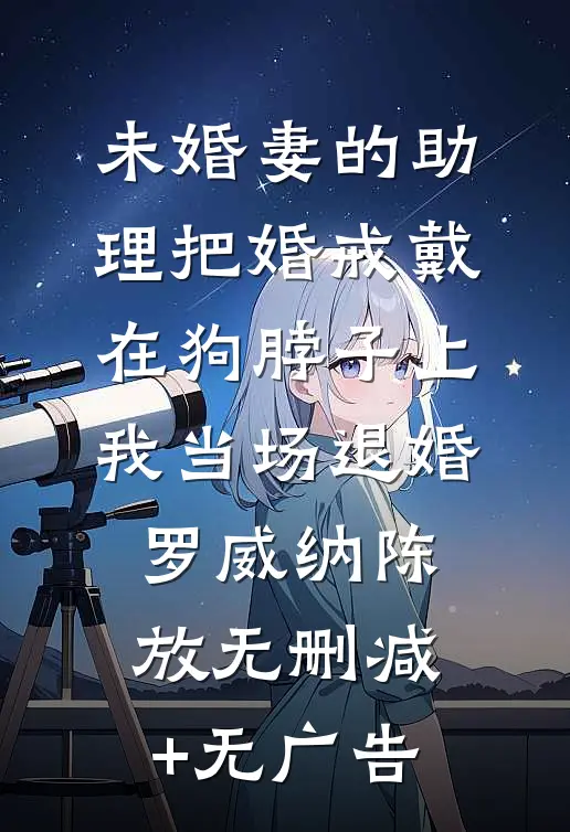 未婚妻的助理把婚戒戴在狗脖子上，我当场退婚罗威纳陈放无删减+无广告