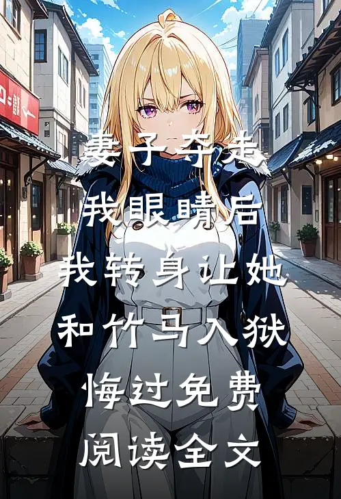 妻子夺走我眼睛后，我转身让她和竹马入狱悔过免费阅读全文