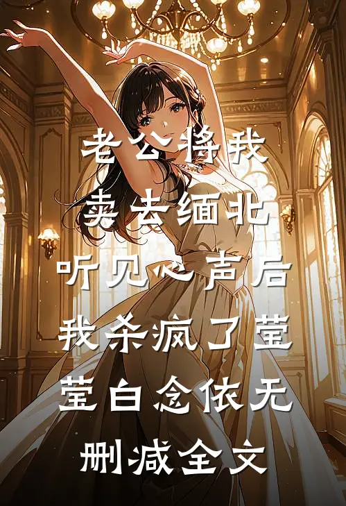 老公将我卖去缅北，听见心声后我杀疯了莹莹白念依无删减全文