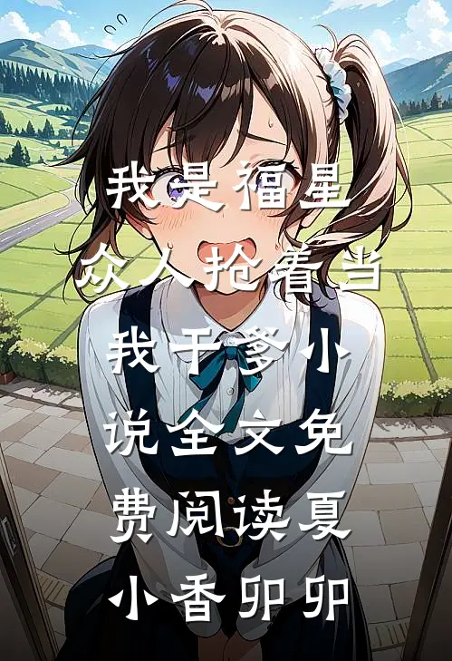 我是福星，众人抢着当我干爹小说全文免费阅读夏小香卯卯