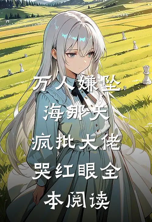 万人嫌坠海那天，疯批大佬哭红眼全本阅读