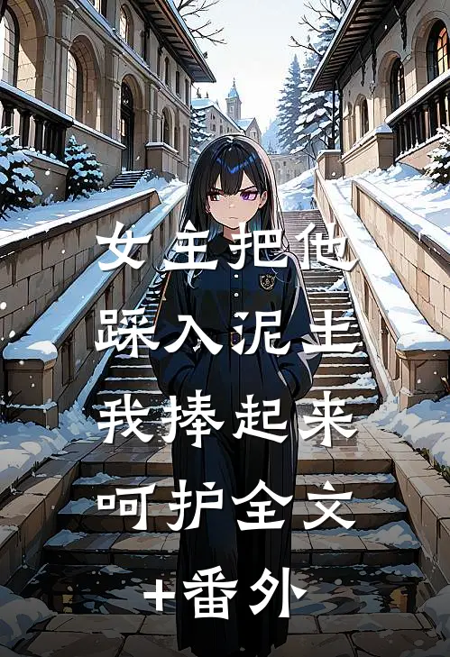 女主把他踩入泥土，我捧起来呵护全文+番外