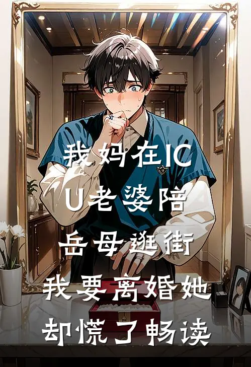 我妈在ICU老婆陪岳母逛街，我要离婚她却慌了畅读