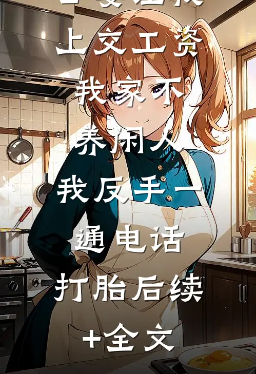 公婆让我上交工资：我家不养闲人，我反手一通电话：打胎后续+全文