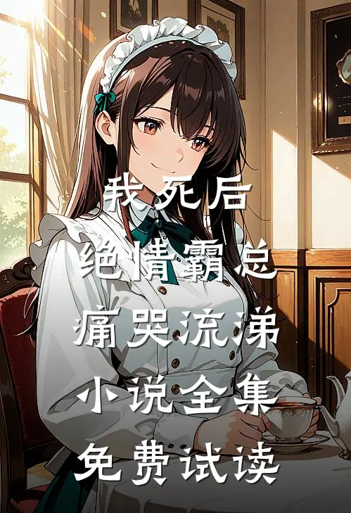 我死后，绝情霸总痛哭流涕小说全集免费试读