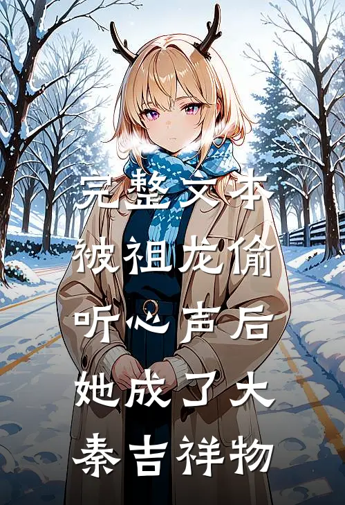 完整文本被祖龙偷听心声后，她成了大秦吉祥物