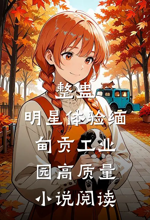 整蛊：明星体验缅甸贡工业园高质量小说阅读