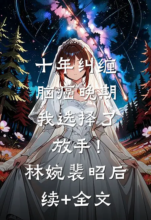 十年纠缠：脑癌晚期，我选择了放手！林婉裴昭后续+全文