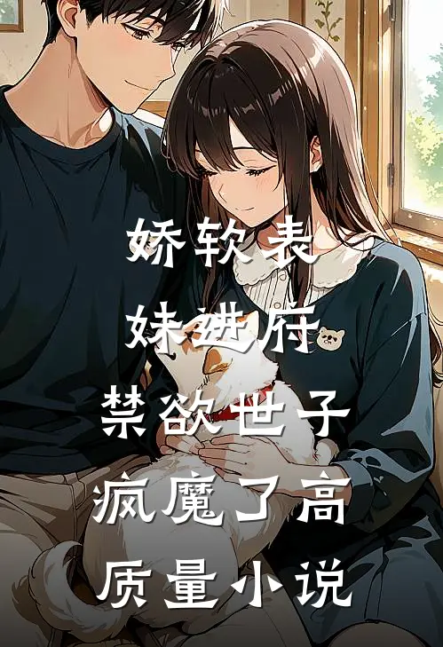 娇软表妹进府：禁欲世子疯魔了高质量小说
