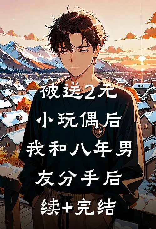 被送2元小玩偶后，我和八年男友分手后续+完结