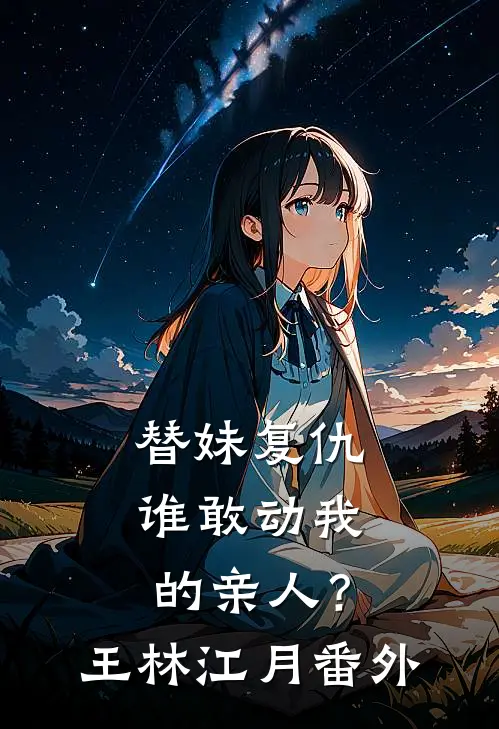 替妹复仇：谁敢动我的亲人？王林江月 番外