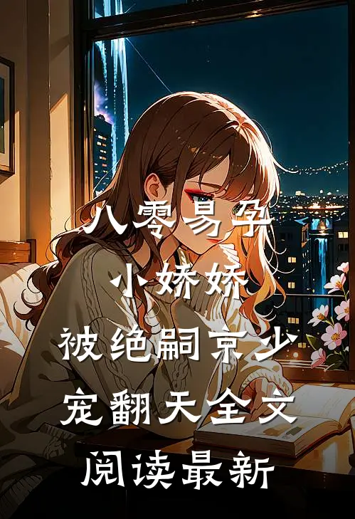 八零易孕小娇娇：被绝嗣京少宠翻天全文阅读最新
