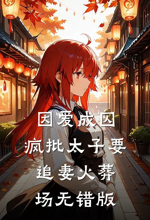 因爱成囚：疯批太子要追妻火葬场无错版