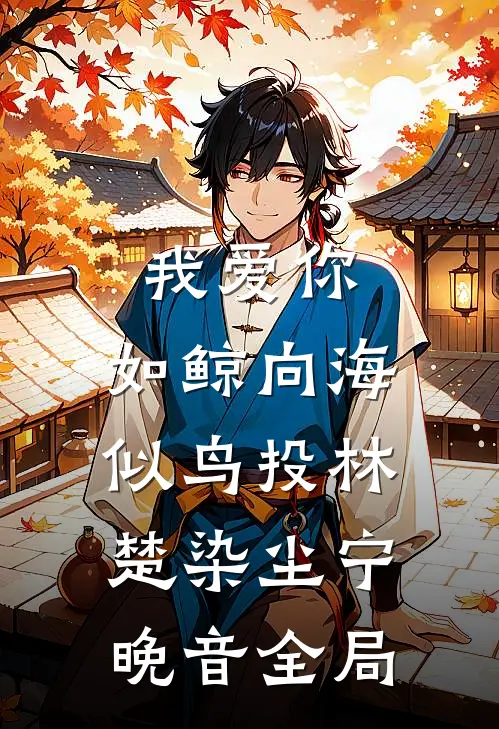 我爱你，如鲸向海，似鸟投林楚染尘宁晚音全局