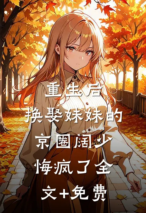 重生后，换娶妹妹的京圈阔少悔疯了全文+免费