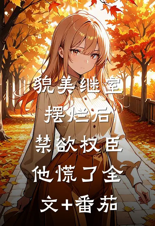 貌美继室摆烂后，禁欲权臣他慌了全文+番茄