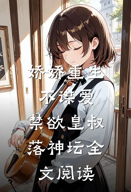 娇娇重生不谋爱，禁欲皇叔落神坛全文阅读