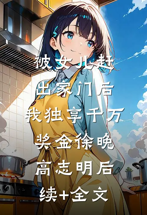 被女儿赶出家门后，我独享千万奖金徐晚高志明后续+全文