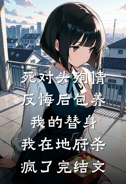 死对头殉情反悔后包养我的替身，我在地府杀疯了完结文