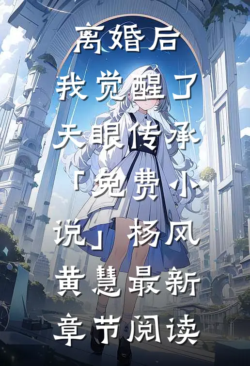 离婚后，我觉醒了天眼传承「免费小说」杨风黄慧最新章节阅读