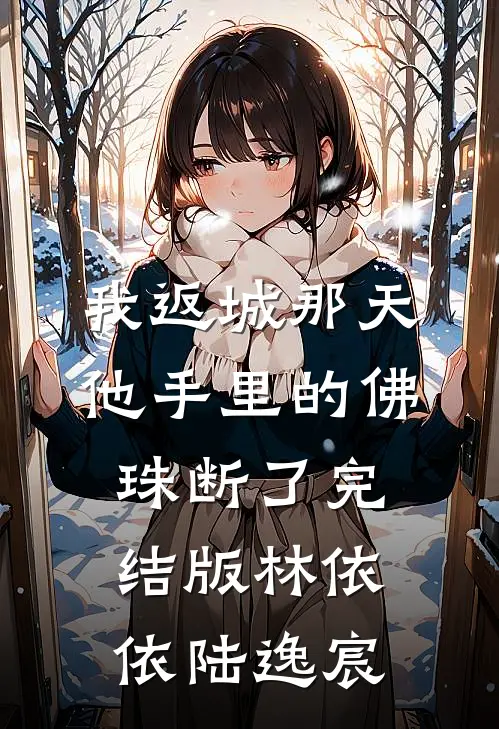 我返城那天，他手里的佛珠断了完结版林依依陆逸宸