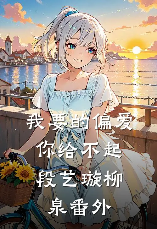 我要的偏爱，你给不起段艺璇柳泉 番外