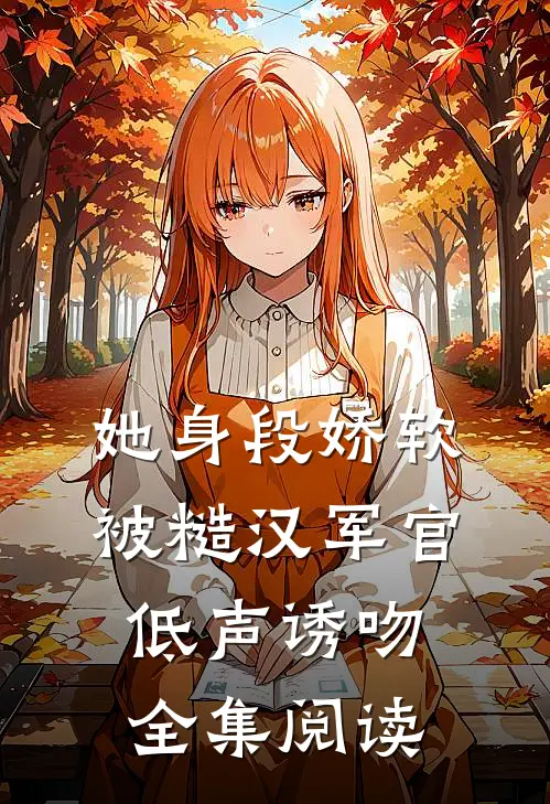 她身段娇软，被糙汉军官低声诱吻全集阅读