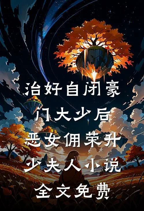 治好自闭豪门大少后，恶女佣荣升少夫人小说全文免费