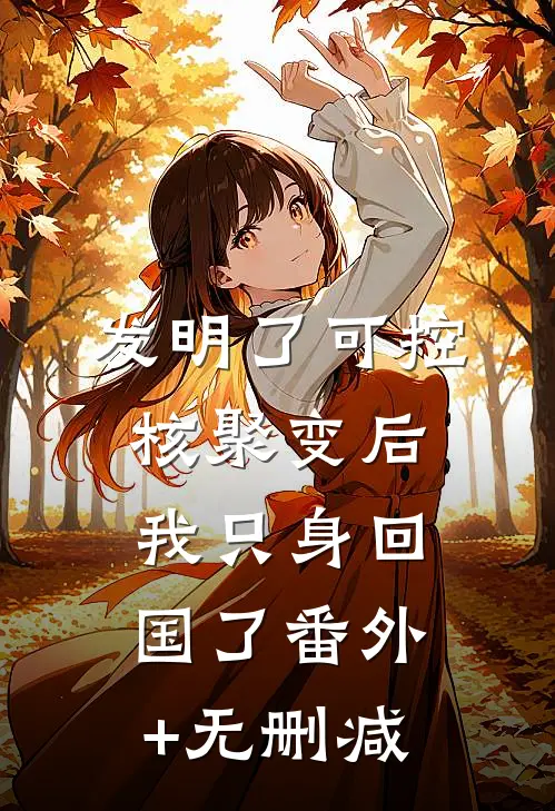 发明了可控核聚变后，我只身回国了番外+无删减