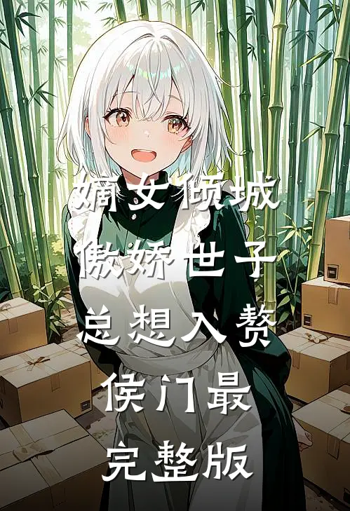 嫡女倾城，傲娇世子总想入赘侯门最完整版