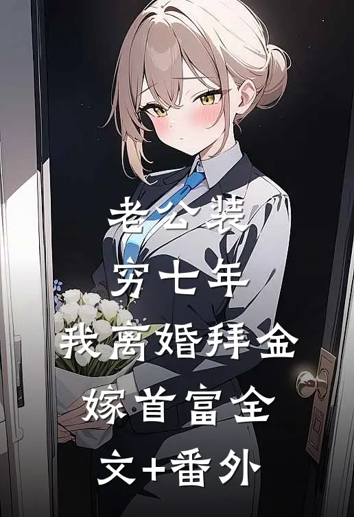 老公装穷七年，我离婚拜金嫁首富全文+番外