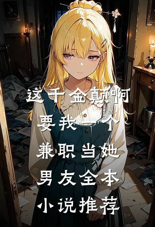 这千金颠啊，要我一个兼职当她男友全本小说推荐