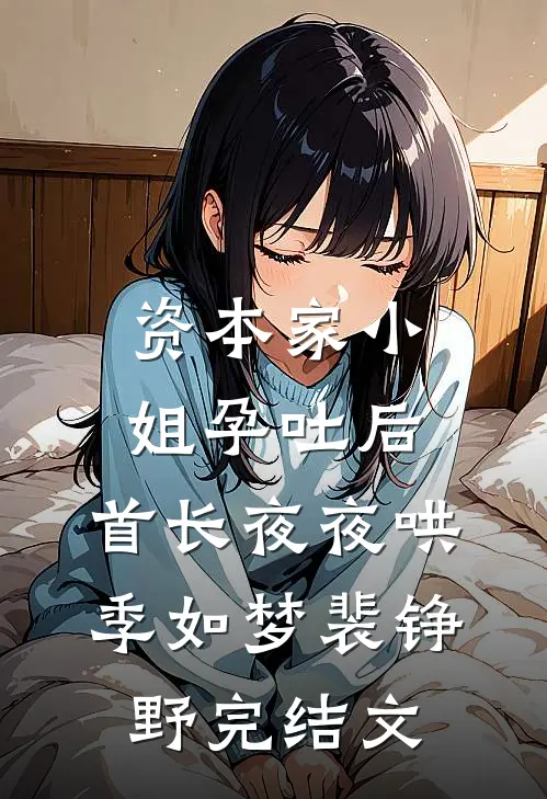 资本家小姐孕吐后，首长夜夜哄季如梦裴铮野完结文