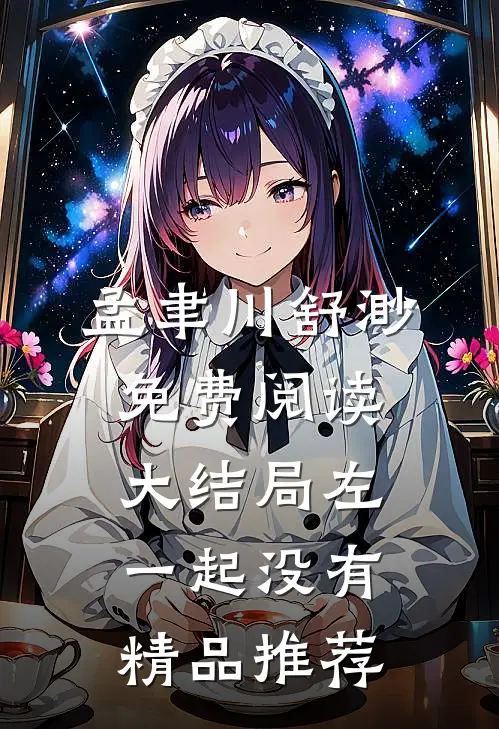 孟聿川舒渺免费阅读大结局左一起没有精品推荐