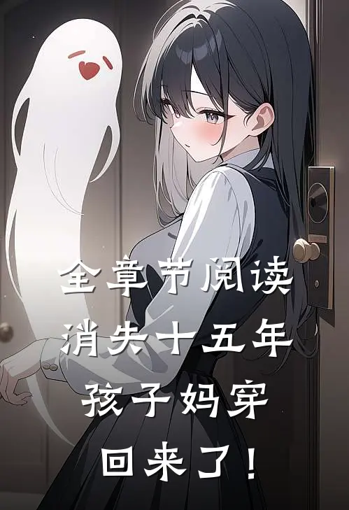 全章节阅读消失十五年，孩子妈穿回来了！