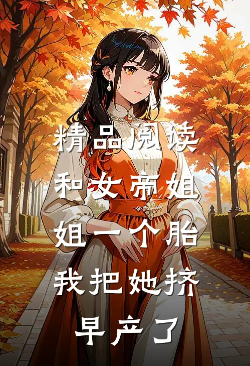 精品阅读和女帝姐姐一个胎，我把她挤早产了