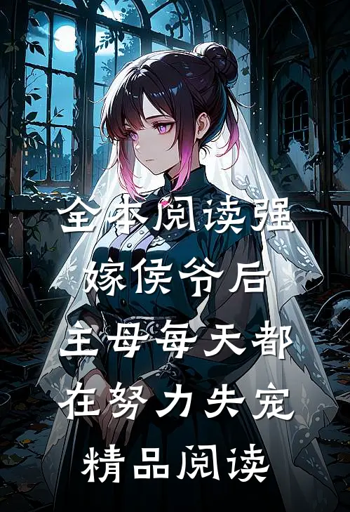 全本阅读强嫁侯爷后，主母每天都在努力失宠精品阅读