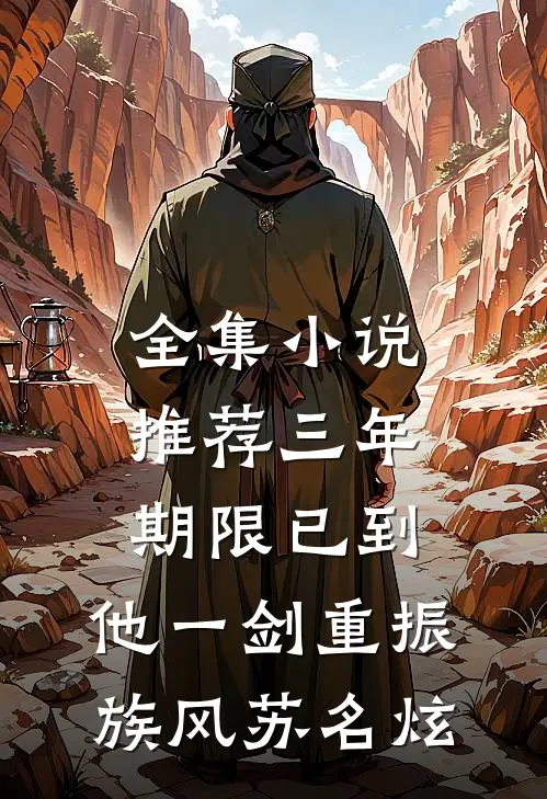 全集小说推荐三年期限已到,他一剑重振族风苏名炫