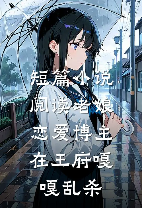 短篇小说阅读老娘恋爱博主，在王府嘎嘎乱杀