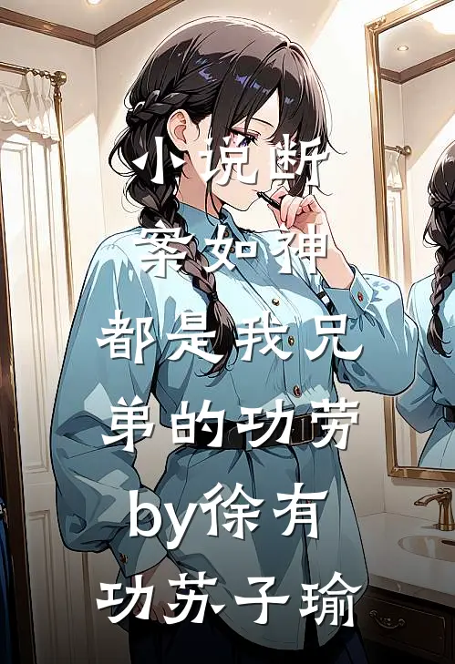 小说断案如神，都是我兄弟的功劳by徐有功苏子瑜