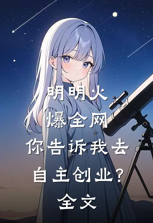 明明火爆全网，你告诉我去自主创业?全文