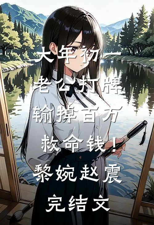 大年初一老公打牌输掉百万救命钱！黎婉赵震完结文