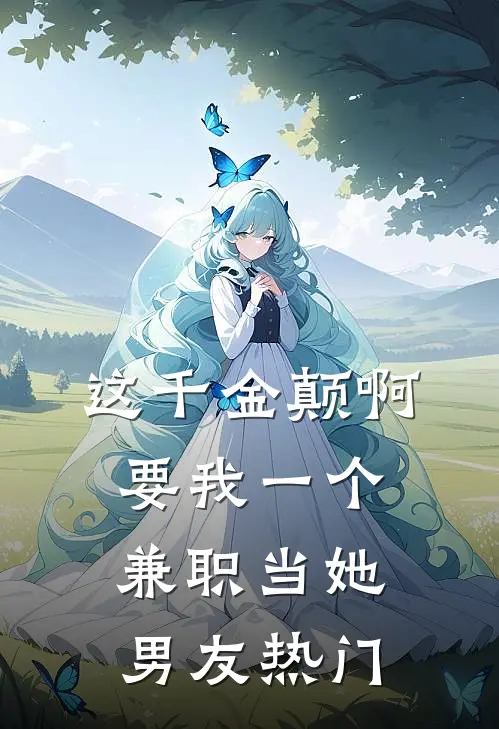 这千金颠啊，要我一个兼职当她男友热门